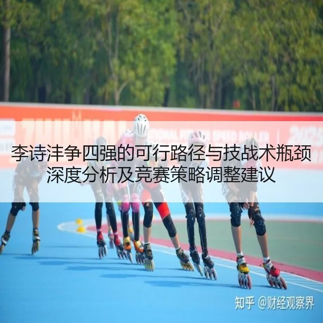 李诗沣争四强的可行路径与技战术瓶颈深度分析及竞赛策略调整建议 | kaiyun